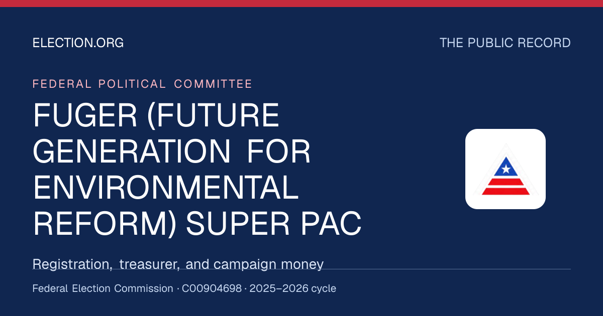 FUGER (FUTURE GENERATION FOR ENVIRONMENTAL REFORM) SUPER PAC — Election.org public record, FEC C00904698