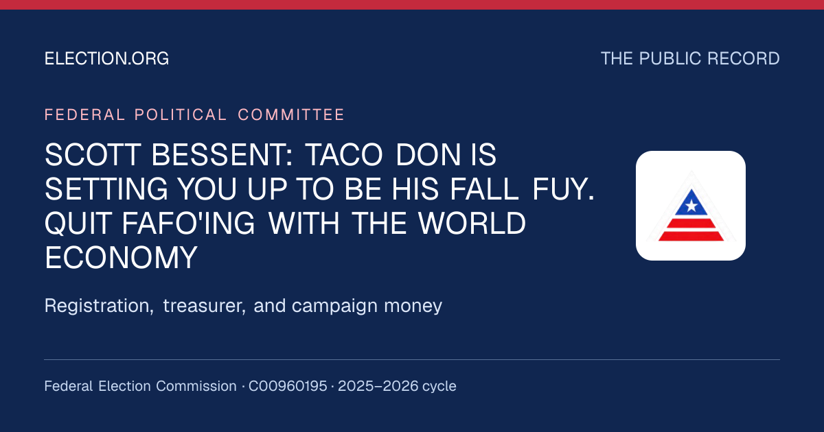 SCOTT BESSENT: TACO DON IS SETTING YOU UP TO BE HIS FALL FUY.  QUIT FAFO'ING WITH THE WORLD ECONOMY — Election.org public record, FEC C00960195