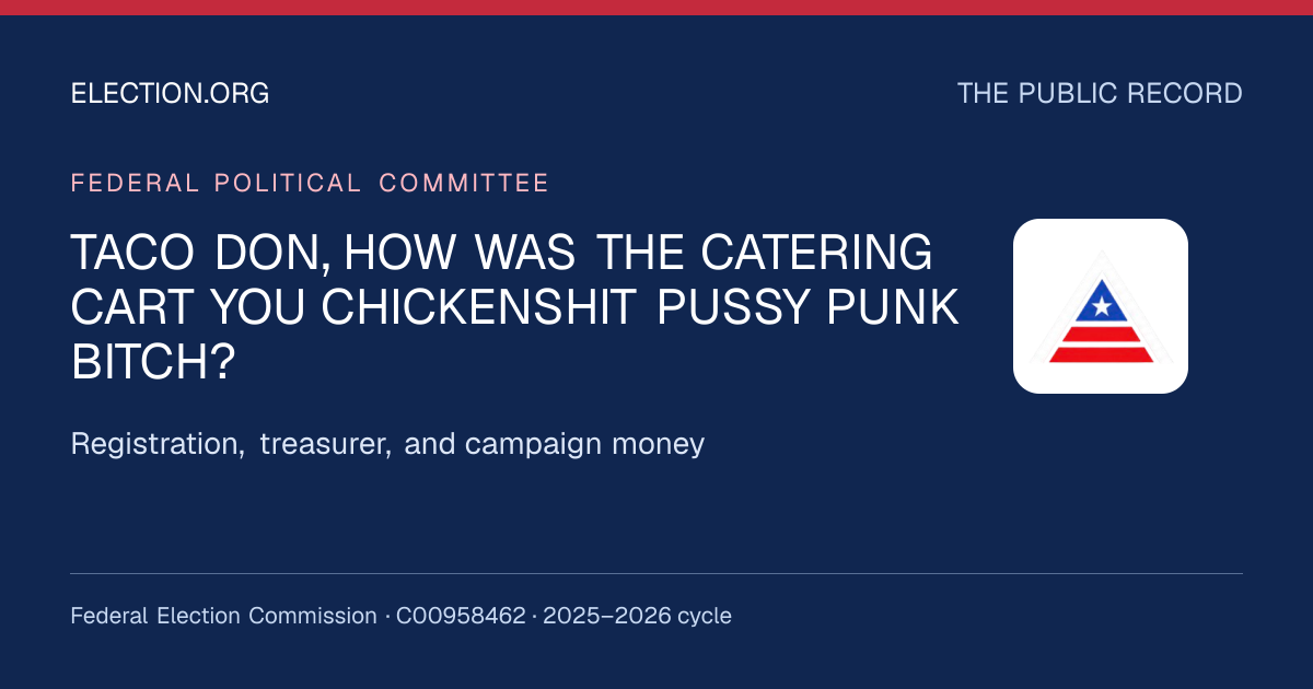 TACO DON, HOW WAS THE CATERING CART YOU CHICKENSHIT PUSSY PUNK BITCH? — Election.org public record, FEC C00958462